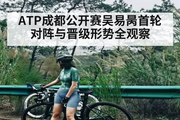 ATP成都公开赛吴易昺首轮对阵与晋级形势全观察